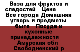 Ваза для фруктов и сладостей › Цена ­ 300 - Все города Домашняя утварь и предметы быта » Посуда и кухонные принадлежности   . Амурская обл.,Свободненский р-н